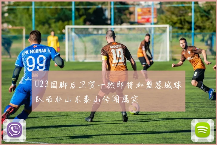 U23国脚后卫贺一然即将加盟蓉城球队而非山东泰山传闻属实