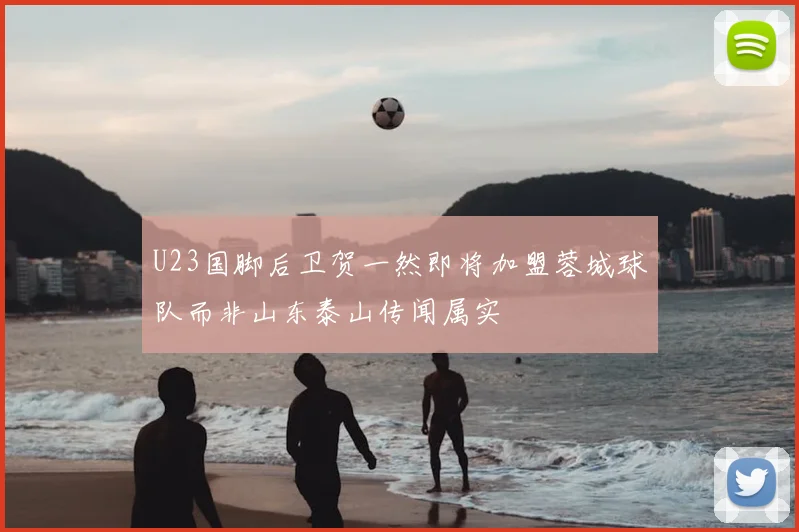 U23国脚后卫贺一然即将加盟蓉城球队而非山东泰山传闻属实