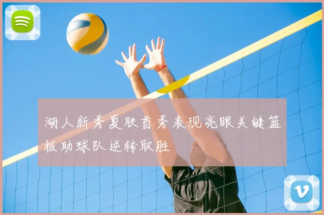 湖人新秀夏联首秀表现亮眼关键篮板助球队逆转取胜