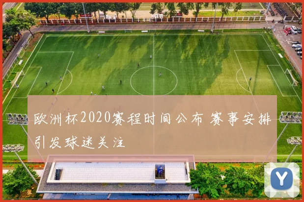欧洲杯2020赛程时间公布 赛事安排引发球迷关注