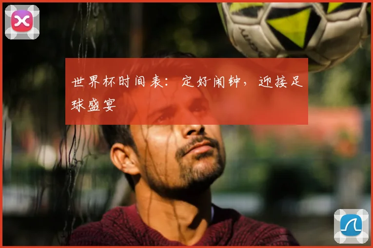 世界杯时间表：定好闹钟，迎接足球盛宴
