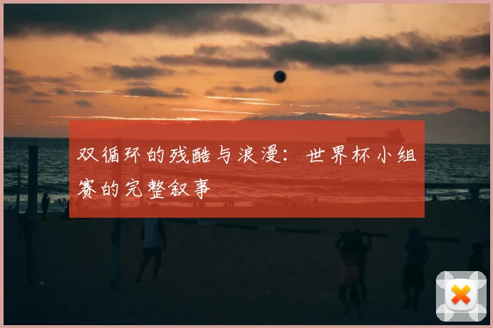 双循环的残酷与浪漫：世界杯小组赛的完整叙事