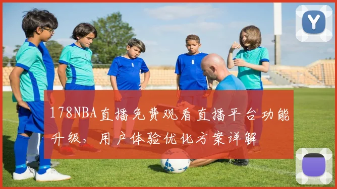 178NBA直播免费观看直播平台功能升级,用户体验优化方案详解