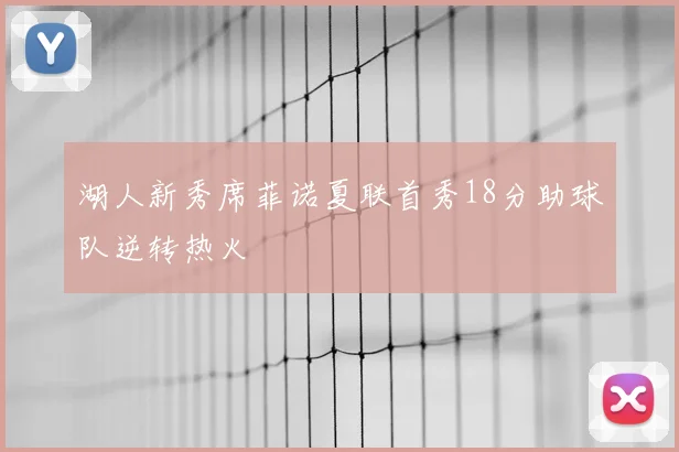 湖人新秀席菲诺夏联首秀18分助球队逆转热火