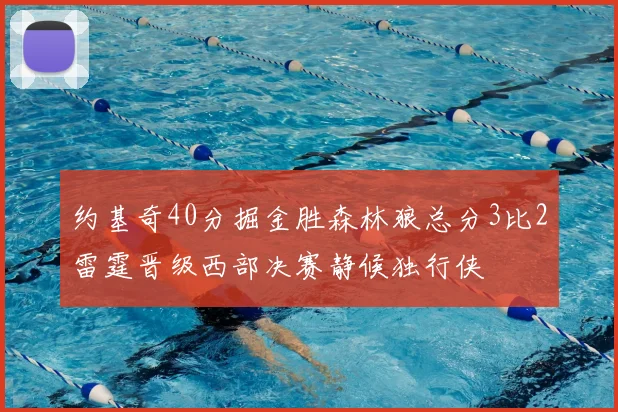 约基奇40分掘金胜森林狼总分3比2雷霆晋级西部决赛静候独行侠