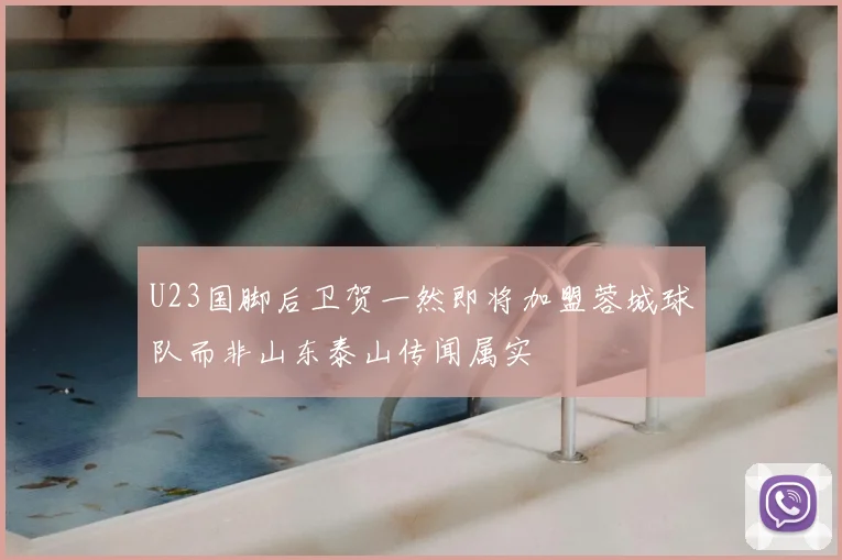 U23国脚后卫贺一然即将加盟蓉城球队而非山东泰山传闻属实