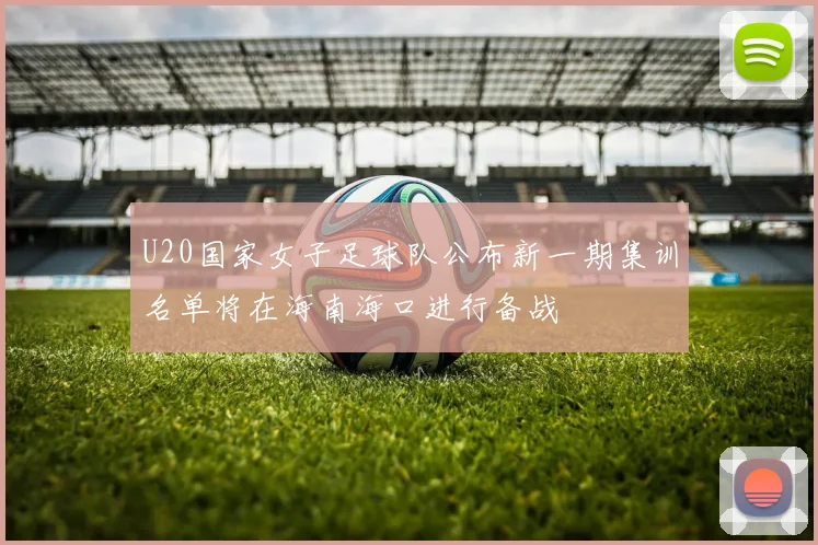 U20国家女子足球队公布新一期集训名单将在海南海口进行备战
