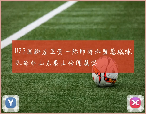 U23国脚后卫贺一然即将加盟蓉城球队而非山东泰山传闻属实