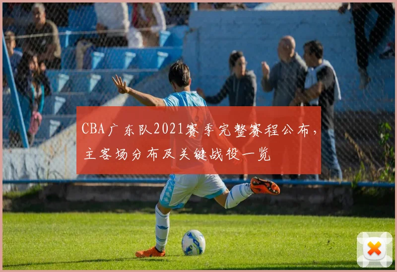 CBA广东队2021赛季完整赛程公布，主客场分布及关键战役一览