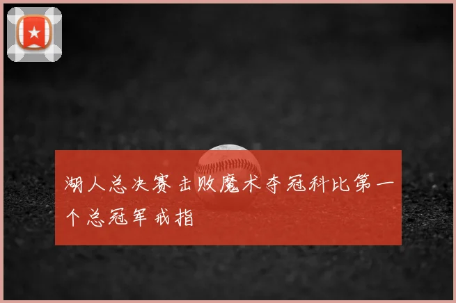 湖人总决赛击败魔术夺冠科比第一个总冠军戒指