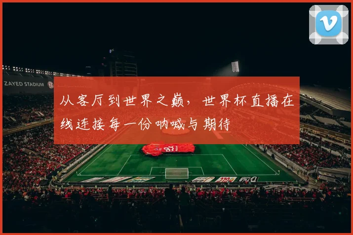从客厅到世界之巅，世界杯直播在线连接每一份呐喊与期待