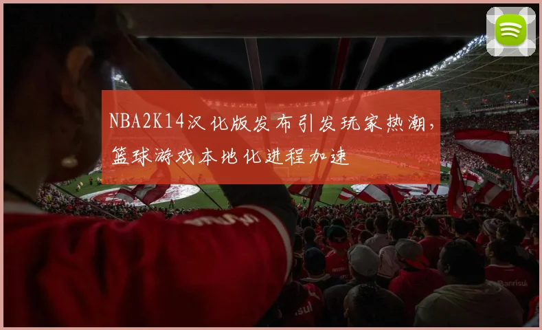 NBA2K14汉化版发布引发玩家热潮,篮球游戏本地化进程加速