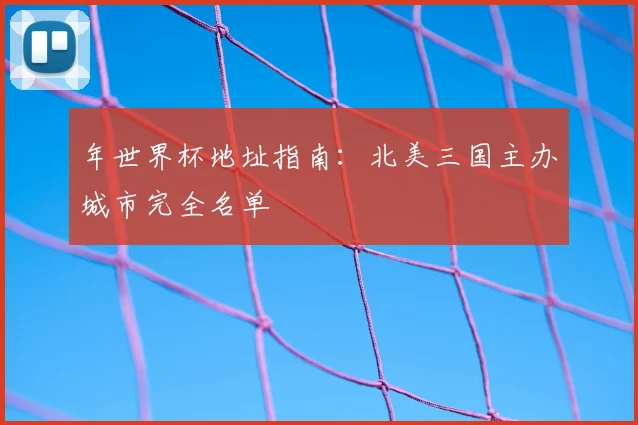 年世界杯地址指南：北美三国主办城市完全名单