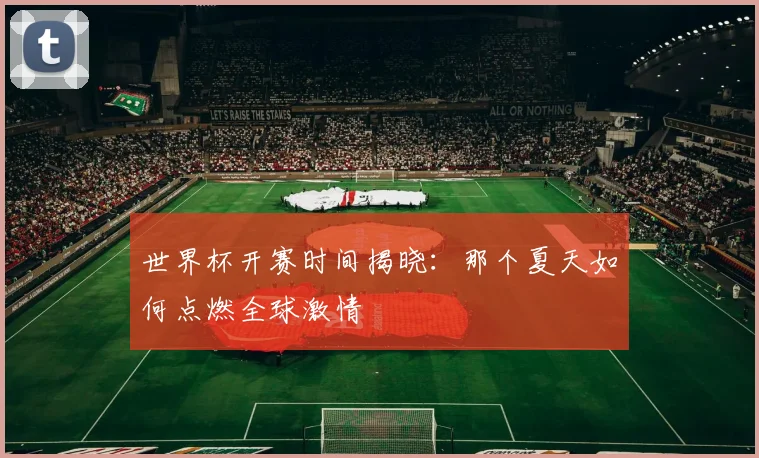 世界杯开赛时间揭晓：那个夏天如何点燃全球激情