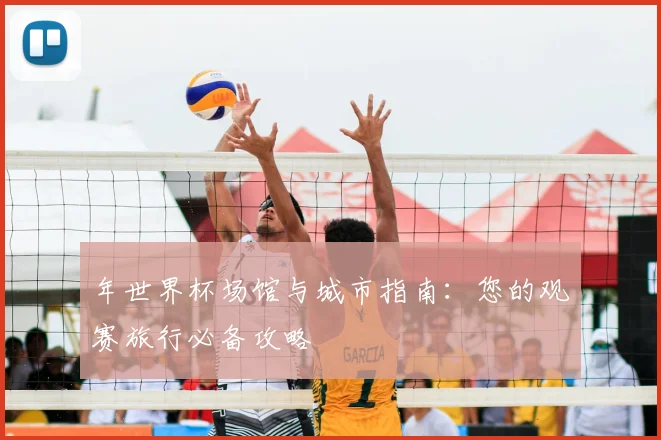 年世界杯场馆与城市指南：您的观赛旅行必备攻略