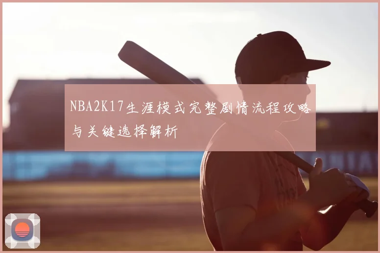 NBA2K17生涯模式完整剧情流程攻略与关键选择解析
