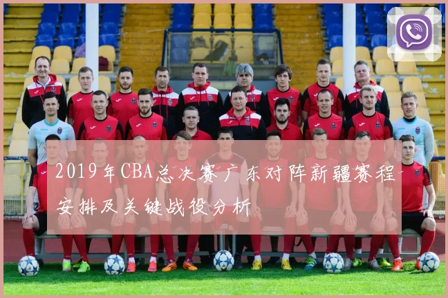 2019年CBA总决赛广东对阵新疆赛程安排及关键战役分析