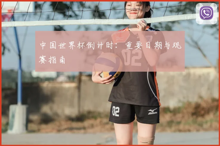 中国世界杯倒计时：重要日期与观赛指南