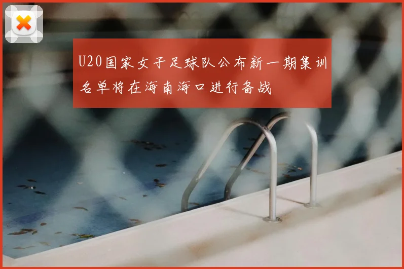 U20国家女子足球队公布新一期集训名单将在海南海口进行备战