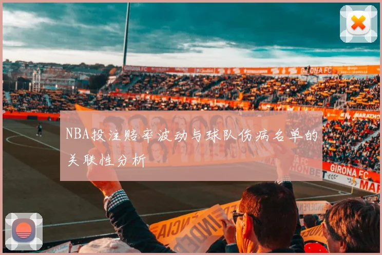 NBA投注赔率波动与球队伤病名单的关联性分析