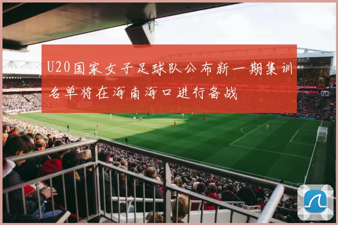U20国家女子足球队公布新一期集训名单将在海南海口进行备战