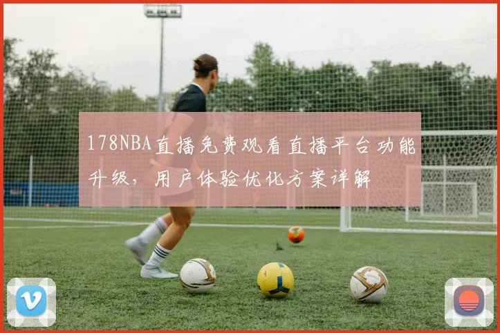 178NBA直播免费观看直播平台功能升级,用户体验优化方案详解