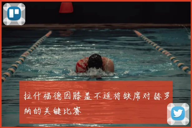 拉什福德因膝盖不适将缺席对赫罗纳的关键比赛
