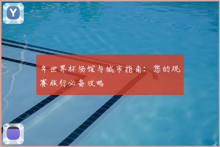 年世界杯场馆与城市指南：您的观赛旅行必备攻略
