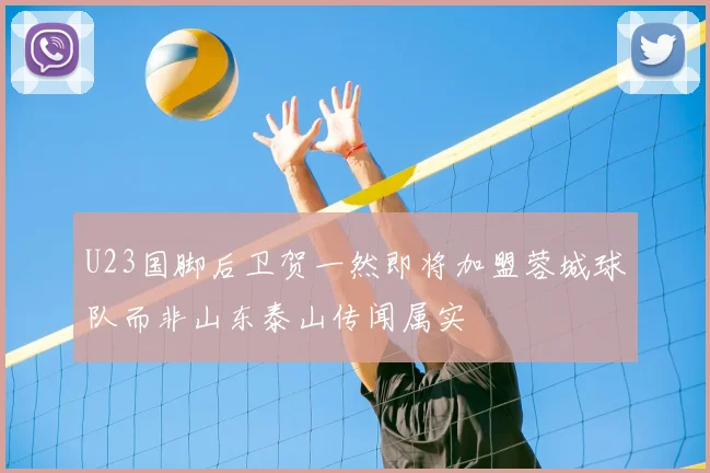 U23国脚后卫贺一然即将加盟蓉城球队而非山东泰山传闻属实
