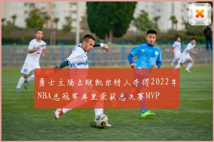 勇士主场击败凯尔特人夺得2022年NBA总冠军库里荣获总决赛MVP