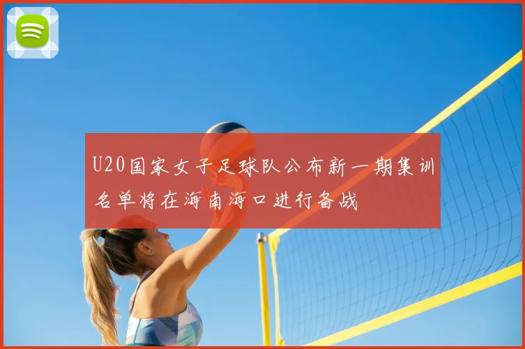 U20国家女子足球队公布新一期集训名单将在海南海口进行备战