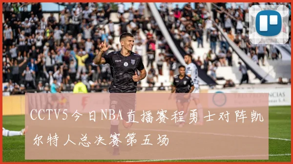 CCTV5今日NBA直播赛程勇士对阵凯尔特人总决赛第五场