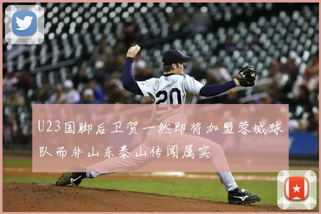 U23国脚后卫贺一然即将加盟蓉城球队而非山东泰山传闻属实
