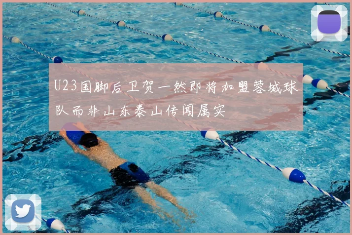 U23国脚后卫贺一然即将加盟蓉城球队而非山东泰山传闻属实