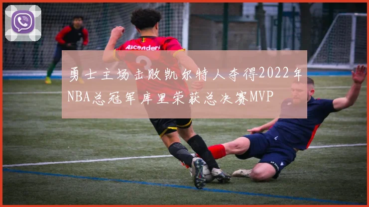 勇士主场击败凯尔特人夺得2022年NBA总冠军库里荣获总决赛MVP
