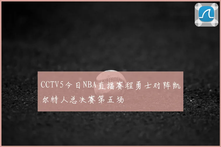 CCTV5今日NBA直播赛程勇士对阵凯尔特人总决赛第五场