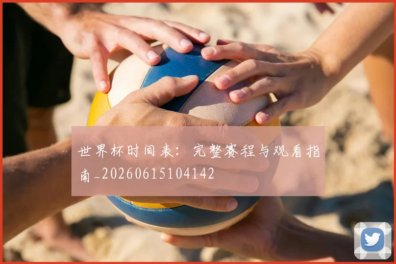 世界杯时间表：完整赛程与观看指南_20260615104142