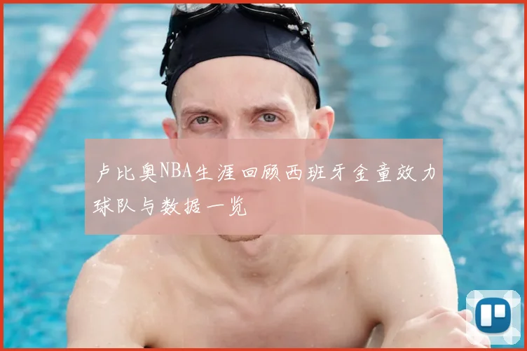 卢比奥NBA生涯回顾西班牙金童效力球队与数据一览