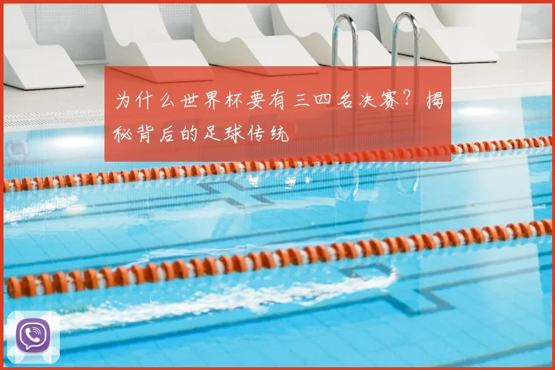 为什么世界杯要有三四名决赛？揭秘背后的足球传统