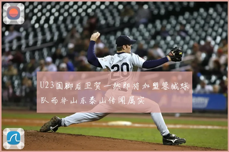 U23国脚后卫贺一然即将加盟蓉城球队而非山东泰山传闻属实