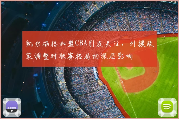 凯尔福格加盟CBA引发关注,外援政策调整对联赛格局的深层影响