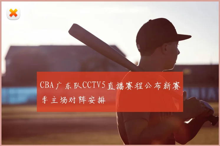 CBA广东队CCTV5直播赛程公布新赛季主场对阵安排