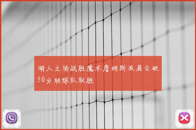 湖人主场战胜魔术詹姆斯浓眉合砍50分助球队取胜