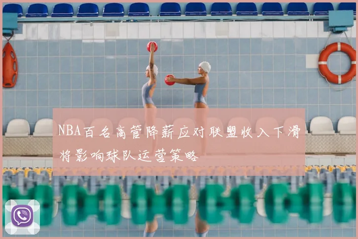 NBA百名高管降薪应对联盟收入下滑将影响球队运营策略