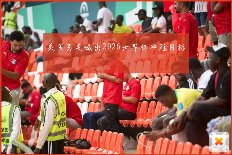 美国男足喊出2026世界杯冲冠目标