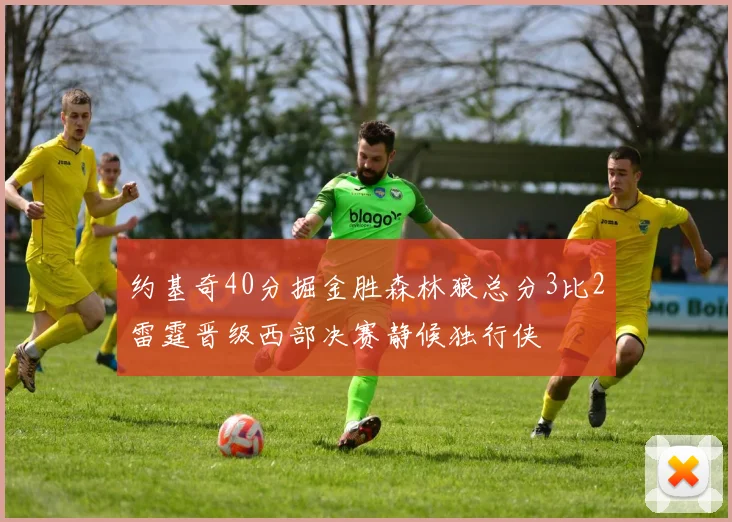 约基奇40分掘金胜森林狼总分3比2雷霆晋级西部决赛静候独行侠