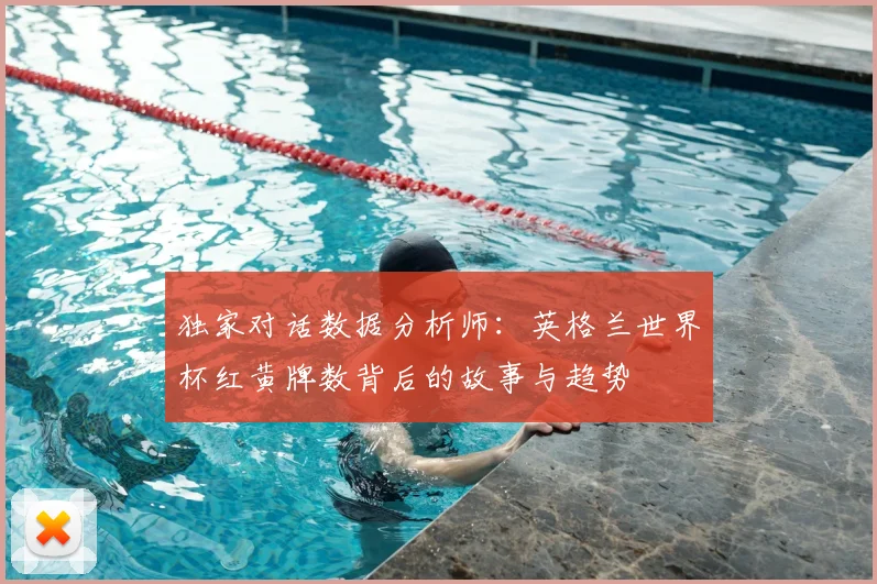 独家对话数据分析师：英格兰世界杯红黄牌数背后的故事与趋势