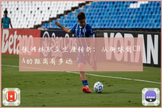 张鸿林职业生涯转折：从街球到CBA的距离有多远