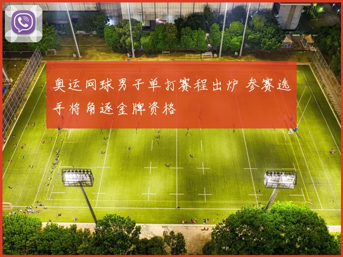 奥运网球男子单打赛程出炉 参赛选手将角逐金牌资格