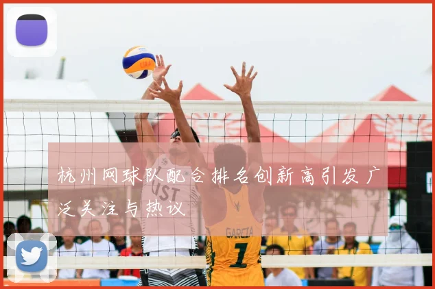 杭州网球队配合排名创新高引发广泛关注与热议